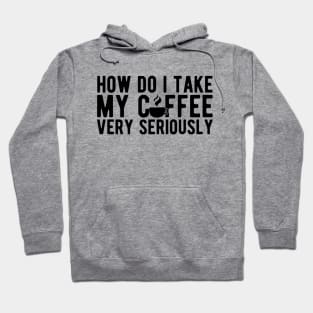 Coffee Lover - How do I take my coffee very seriously Hoodie